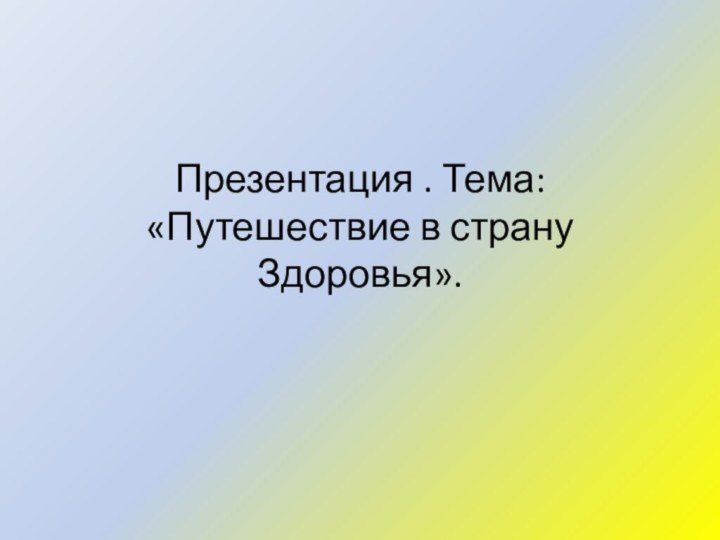 Презентация . Тема: «Путешествие в страну Здоровья».