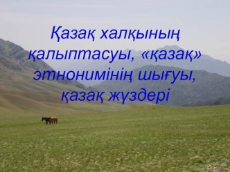 Презентация  Қазақ халқының қалыптасуы, қазақ этнонимінің шығуы, қазақ жүздері