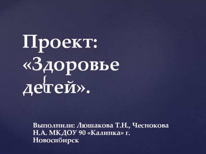 Выполнили: Люшакова Т.Н., Чеснокова Н.А. МКДОУ 90 «Калинка» г. НовосибирскПроект: