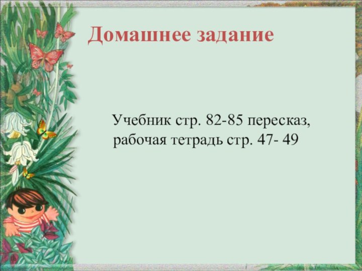 Домашнее задание   Учебник стр. 82-85 пересказ, рабочая тетрадь стр. 47- 49