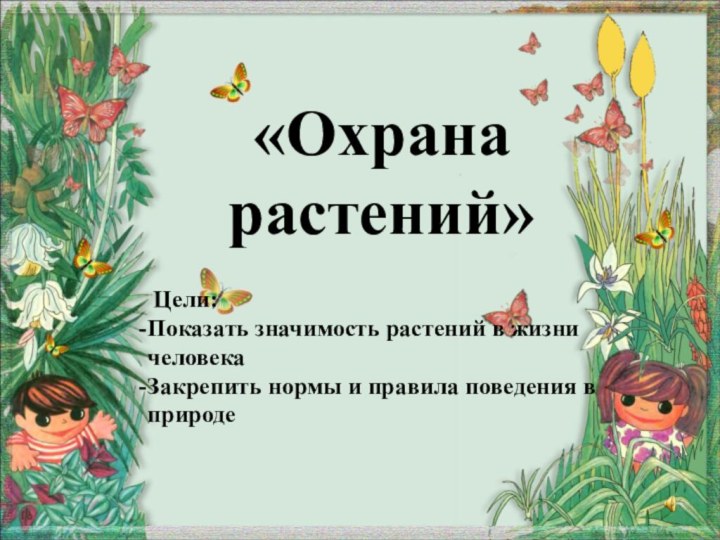 «Охрана растений» Цели: Показать значимость растений в жизни человекаЗакрепить нормы и правила поведения в природе