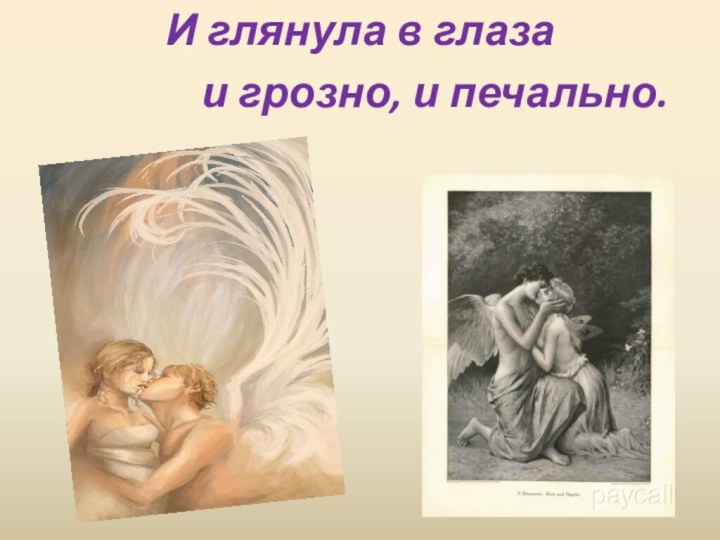 И глянула в глаза        и грозно, и печально.