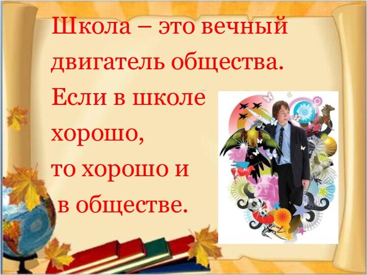 Школа – это вечный двигатель общества. Если в школе хорошо, то хорошо и в обществе.