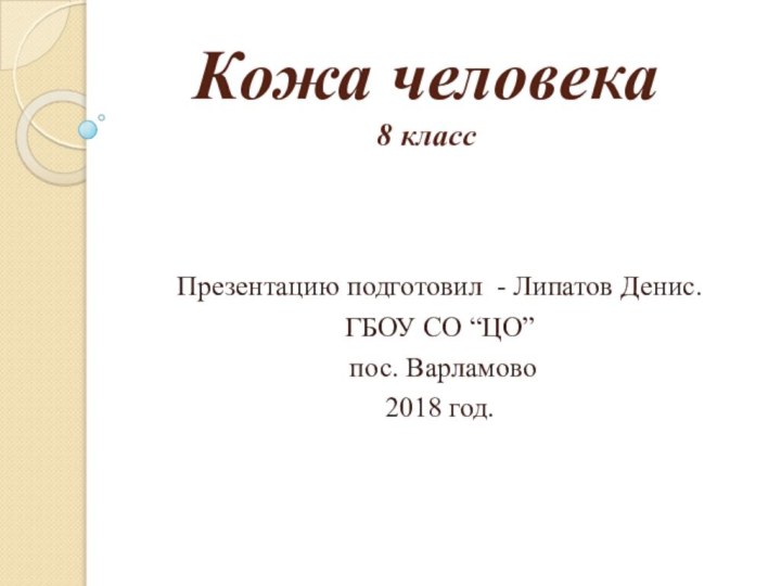 Кожа человека 8 классПрезентацию подготовил - Липатов Денис.ГБОУ СО “ЦО” пос. Варламово2018 год.