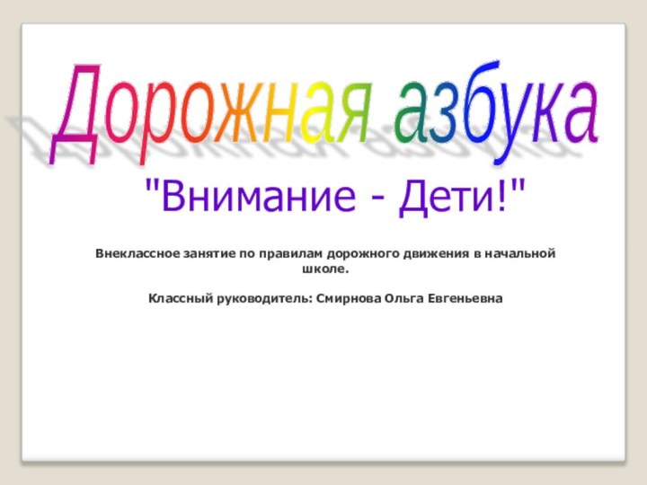 Дорожная азбука Внеклассное занятие по правилам дорожного движения в начальной школе.Классный руководитель: