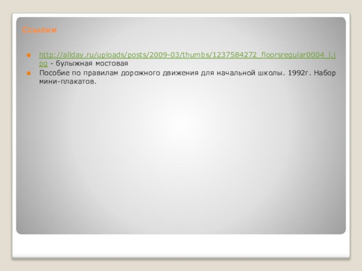 Ссылкиhttp://allday.ru/uploads/posts/2009-03/thumbs/1237584272_floorsregular0004_l.jpg - булыжная мостоваяПособие по правилам дорожного движения для начальной школы. 1992г. Набор мини-плакатов.