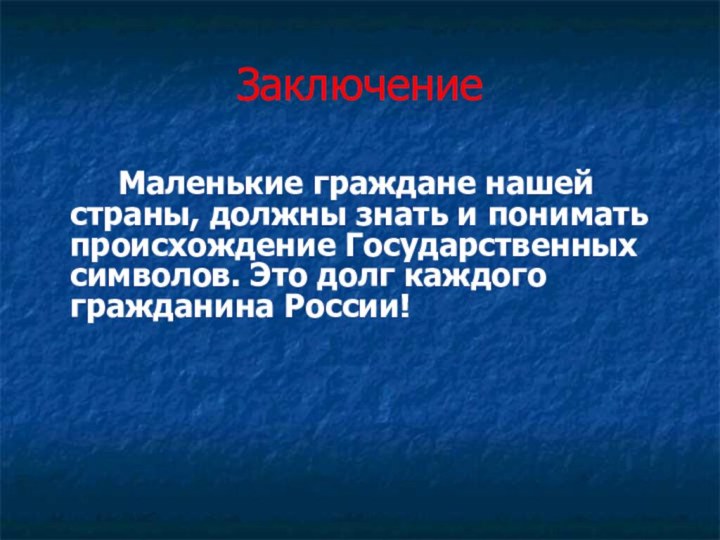 Заключение		    Маленькие граждане нашей страны, должны знать и понимать