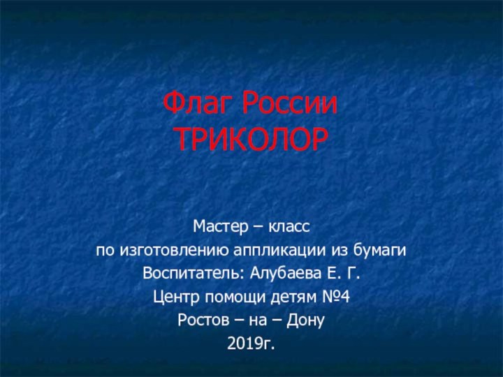 Флаг России ТРИКОЛОРМастер – класспо изготовлению аппликации из бумагиВоспитатель: Алубаева Е. Г.Центр