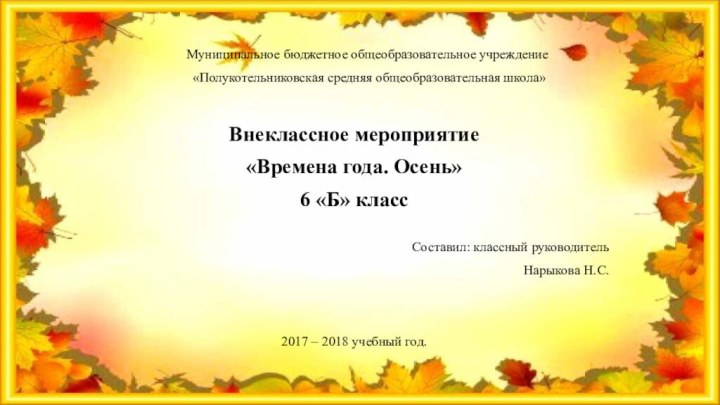 Муниципальное бюджетное общеобразовательное учреждение «Полукотельниковская средняя общеобразовательная школа»Внеклассное мероприятие«Времена года. Осень»6