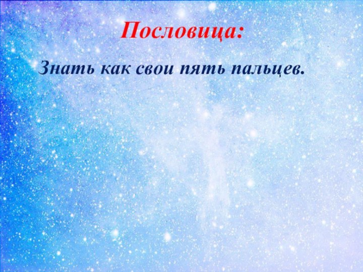 Пословица:Знать как свои пять пальцев.