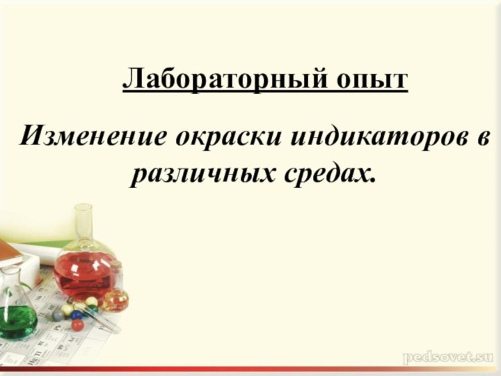 Лабораторный опыт  Изменение окраски индикаторов в различных средах.