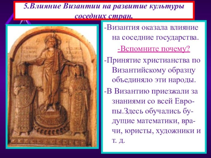 5.Влияние Византии на развитие культуры соседних стран. -Византия оказала влияние на соседние