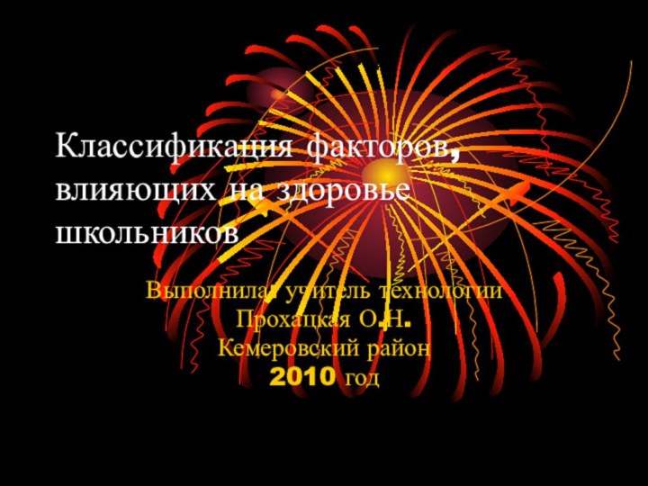 Классификация факторов, влияющих на здоровье школьниковВыполнила: учитель технологииПрохацкая О.Н.Кемеровский район2010 год