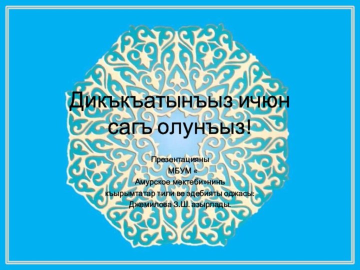 Дикъкъатынъыз ичюн  сагъ олунъыз!Презентацияны  МБУМ «Амурское мектеби»нинъкъырымтатар тили ве эдебияты оджасы: Джемилова З.Ш. азырлады.