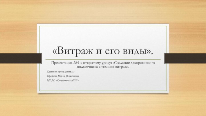 «Витраж и его виды». Презентация №1 к открытому уроку: «Создание декоративного подсвечника