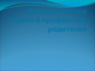 Презентация по математике на тему Математика в профессии моих родителей