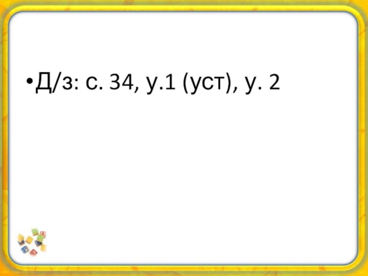 Д/з: с. 34, у.1 (уст), у. 2