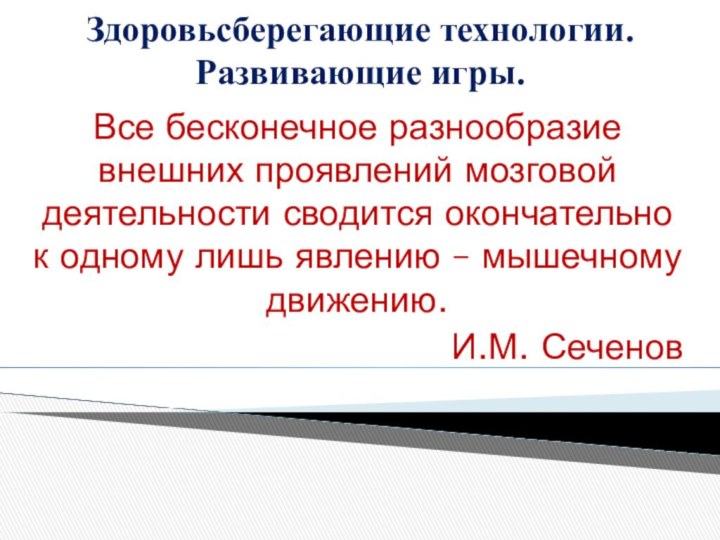 Здоровьсберегающие технологии.  Развивающие игры.Все бесконечное разнообразие внешних проявлений мозговой деятельности сводится