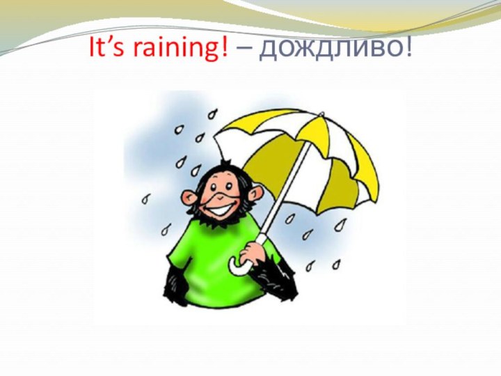 It’s raining! – дождливо!