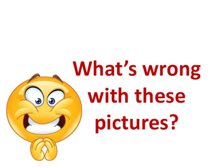 What’s wrong with these pictures?