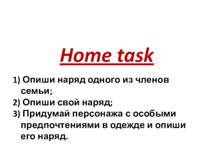 Home task1) Опиши наряд одного из членов семьи;2) Опиши свой наряд;3) Придумай