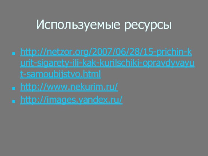 Используемые ресурсыhttp://netzor.org/2007/06/28/15-prichin-kurit-sigarety-ili-kak-kurilschiki-opravdyvayut-samoubijstvo.htmlhttp://www.nekurim.ru/http://images.yandex.ru/