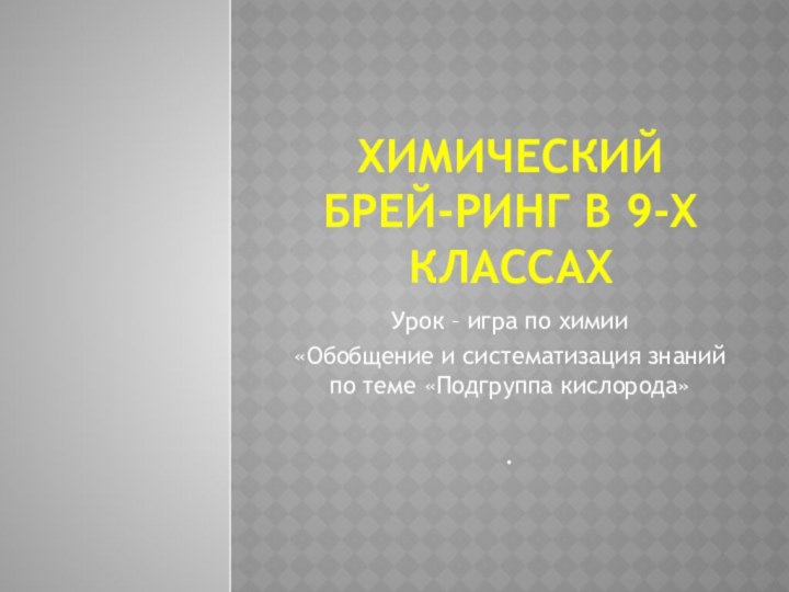 Химический брей-ринг в 9-х классахУрок – игра по химии «Обобщение и систематизация