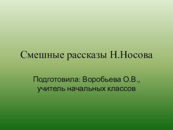 Смешные рассказы Н.НосоваПодготовила: Воробьева О.В., учитель начальных классов