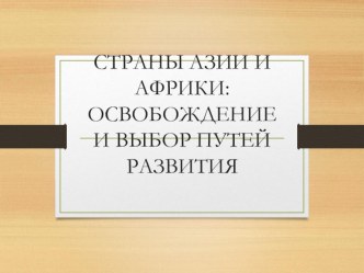 СТРАНЫ АЗИИ И АФРИКИ:ОСВОБОЖДЕНИЕ И ВЫБОР ПУТЕЙ РАЗВИТИЯ