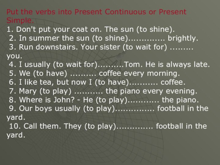 Put the verbs into Present Continuous or Present Simple.1. Don't put your