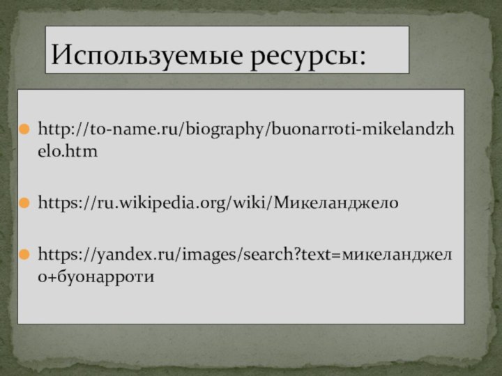 http://to-name.ru/biography/buonarroti-mikelandzhelo.htmhttps://ru.wikipedia.org/wiki/Микеланджелоhttps://yandex.ru/images/search?text=микеланджело+буонарротиИспользуемые ресурсы: