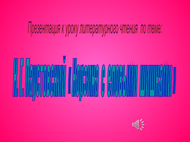 К. Г. Паустовский « Корзина с еловыми шишками » Презентация к уроку