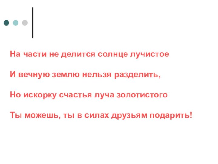 На части не делится солнце лучистоеИ вечную землю нельзя разделить,Но искорку счастья