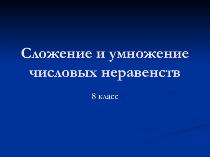 Сложение и умножение числовых неравенств8 класс