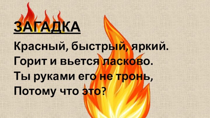 ЗАГАДКАКрасный, быстрый, яркий.Горит и вьется ласково.Ты руками его не тронь,Потому что это?