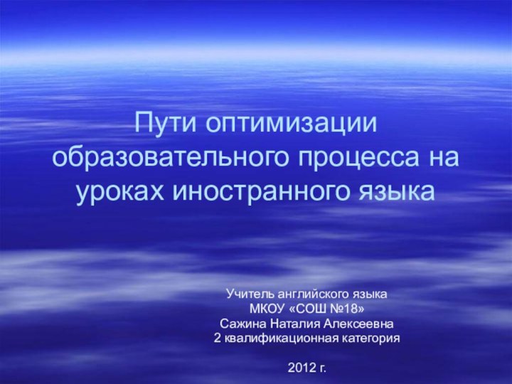 Пути оптимизации образовательного процесса на уроках иностранного языкаУчитель английского языкаМКОУ «СОШ №18»Сажина