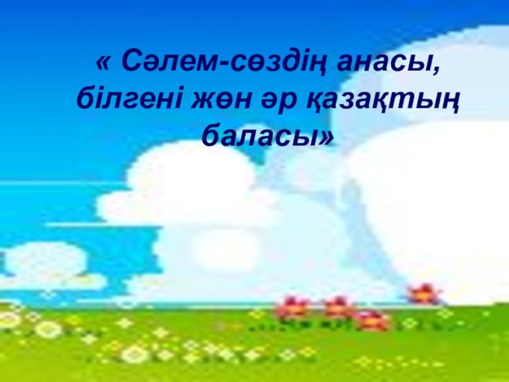 « Сәлем-сөздің анасы, білгені жөн әр қазақтың баласы» « Сәлем-сөздің анасы, білгені