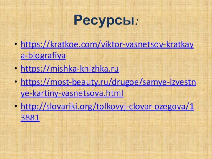 Ресурсы:https://kratkoe.com/viktor-vasnetsov-kratkaya-biografiya https://mishka-knizhka.ru https://most-beauty.ru/drugoe/samye-izvestnye-kartiny-vasnetsova.html http://slovariki.org/tolkovyj-clovar-ozegova/13881