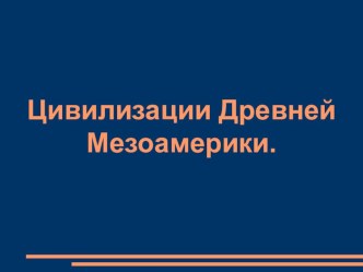 Презентация по истории на тему Цивилизации Древней Мезоамерики (6 класс)