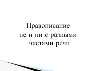 Презентация по русскому языку на тему Правописание не и ни с разными частями речи