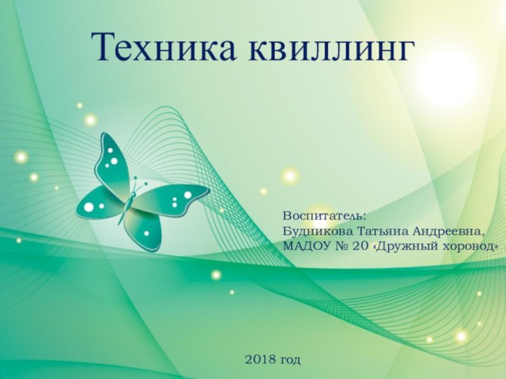 Техника квиллингВоспитатель:Будникова Татьяна Андреевна,МАДОУ № 20 «Дружный хоровод»2018 год