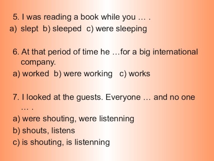 5. I was reading a book while you … .slept b) sleeped