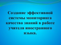 Презентация по иностранным языкам на заседание методического объединения на тему :Создание эффективной системы мониторинга качества знаний в работе