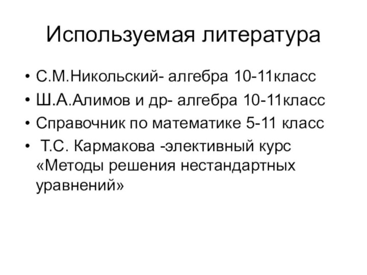 Используемая литератураС.М.Никольский- алгебра 10-11классШ.А.Алимов и др- алгебра 10-11классСправочник по математике 5-11 класс