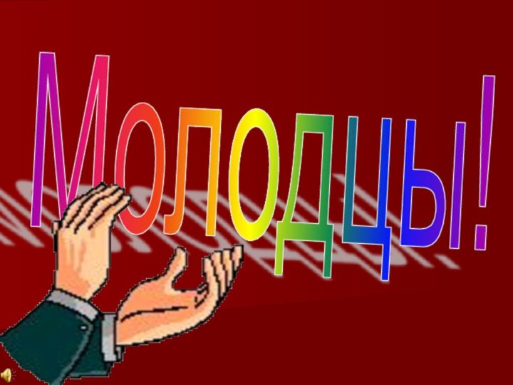 Молодцы!