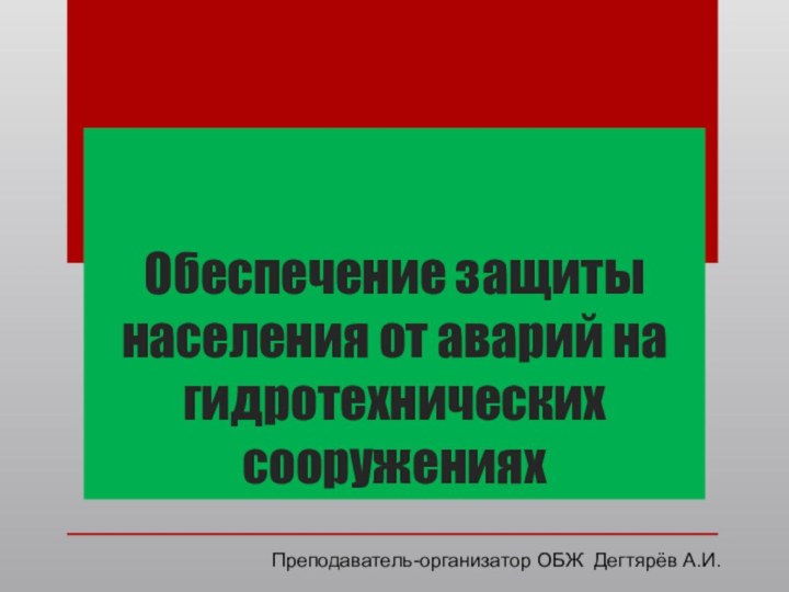 Обеспечение защиты населения от аварий на гидротехнических сооруженияхПреподаватель-организатор ОБЖ Дегтярёв А.И.