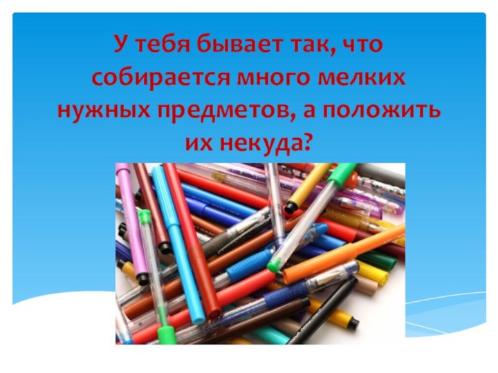 У тебя бывает так, что собирается много мелких нужных предметов, а положить их некуда?