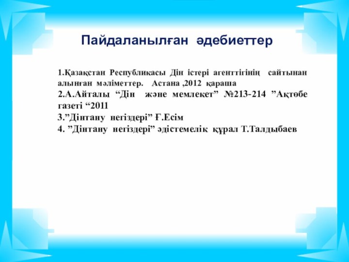 Пайдаланылған әдебиеттер1.Қазақстан Республикасы Дін істері агенттігінің сайтынан алынған мәліметтер.  Астана ,2012