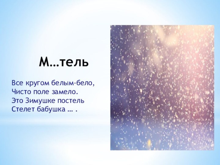 М…тельВсе кругом белым-бело, Чисто поле замело. Это Зимушке постель Стелет бабушка … .