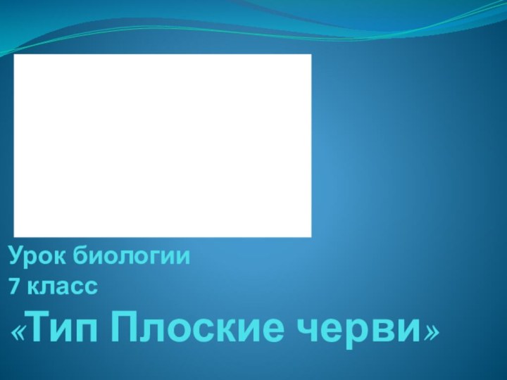 Урок биологии  7 класс «Тип Плоские черви»